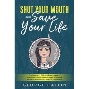 Shut Your Mouth and Save Your Life: The Dangers of Mouth Breathing and Why Nose